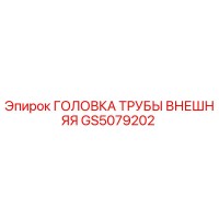 GS5079202 ГОЛОВКА ТРУБЫ ВНЕШНЯЯ Эпирок