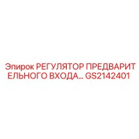 GS2142401 РЕГУЛЯТОР ПРЕДВАРИТЕЛЬНОГО ВХОДА Epiroc