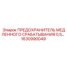 1630990049 ПРЕДОХРАНИТЕЛЬ МЕДЛЕННОГО СРАБАТЫВАНИЯ 0,5А Epiroc