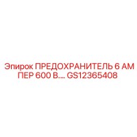 GS12365408 ПРЕДОХРАНИТЕЛЬ 6 АМПЕР 600 В. Epiroc