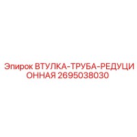 2695038030 ВТУЛКА-ТРУБА-РЕДУЦИОННАЯ Эпирок