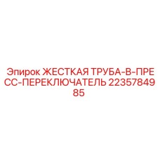 2235784985 ЖЕСТКАЯ ТРУБА-B-ПРЕСС-ПЕРЕКЛЮЧАТЕЛЬ Epiroc