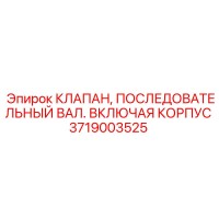 3719003525 КЛАПАН, ПОСЛЕДОВАТЕЛЬНЫЙ ВАЛ. ВКЛЮЧАЯ КОРПУС Epiroc