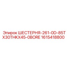 1615418800 ШЕСТЕРНЯ-261-0D-85TX30THKX45-0BORE Epiroc