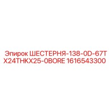 1616543300 ШЕСТЕРНЯ-138-0D-67TX24THKX25-0BORE Epiroc