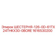 1616530200 ШЕСТЕРНЯ-126-0D-61TX24THKX30-0BORE Epiroc