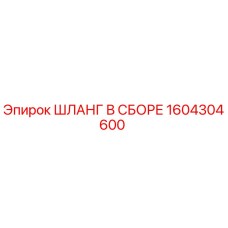 1604304600 ШЛАНГ В СБОРЕ Epiroc
