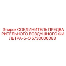 5730006083 СОЕДИНИТЕЛЬ ПРЕДВАРИТЕЛЬНОГО ВОЗДУШНОГО ФИЛЬТРА-5-O Эпирок