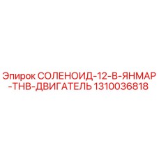 1310036818 СОЛЕНОИД-12-В-ЯНМАР-ТНВ-ДВИГАТЕЛЬ Epiroc