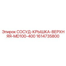 Оригинальный компонент СОСУД-КРЫШКА-ВЕРХНЯЯ 1614735800 производителя Epiroc