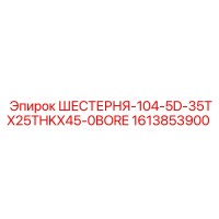 1613853900 ШЕСТЕРНЯ-104-5D-35TX25THKX45-0BORE Эпирок