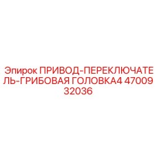 4700932036 ПРИВОД-ПЕРЕКЛЮЧАТЕЛЬ-ГРИБОВАЯ ГОЛОВКА4 Epiroc