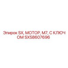 SX58607696 SX, МОТОР, M7, С КЛЮЧОМ | Эпирок