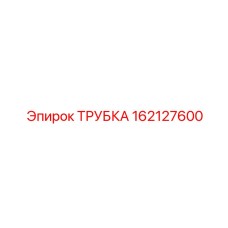 162127600 ТРУБКА Epiroc