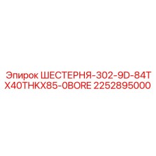 2252895000 ШЕСТЕРНЯ-302-9D-84TX40THKX85-0BORE Epiroc