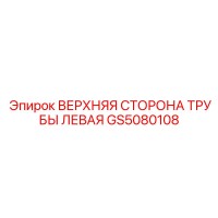 GS5080108 ВЕРХНЯЯ СТОРОНА ТРУБЫ ЛЕВАЯ Эпирок