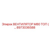 8973036588 ВЕНТИЛЯТОР М80 ТОП Epiroc